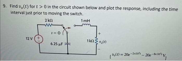9. Find u(t) for t> 0 in the circuit shown below and plot the response, including the time
interval just prior to moving the switch.
2 kn
12 V
1-0
6.25 μF
1mH
+
1k0v₂(1)
[(t)= 20e-2x10%
-
20e-8x10¹V₁