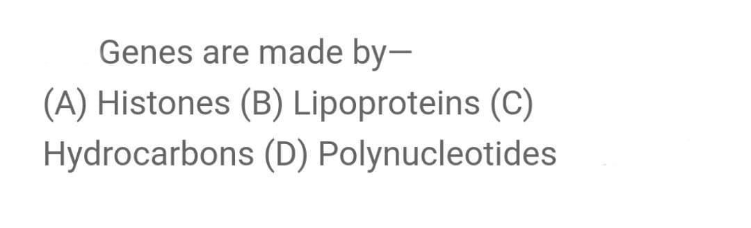 Genes are made by-
(A) Histones (B) Lipoproteins (C)
Hydrocarbons (D) Polynucleotides
