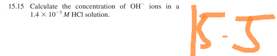 15.15 Calculate the concentration of OH ions in a
1.4 × 103 M HCl solution.
15.5
니