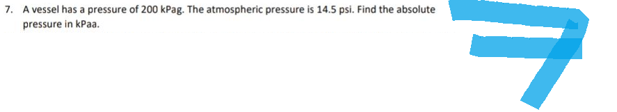 7. A vessel has a pressure of 200 kPag. The atmospheric pressure is 14.5 psi. Find the absolute
pressure in kPaa.
ㅋ