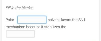 Fill in the blanks:
Polar
mechanism because it stabilizes the
solvent favors the SN1