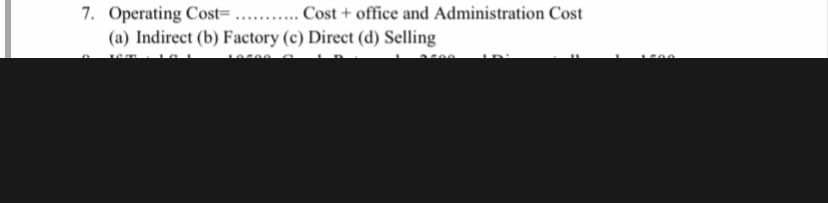7. Operating Cost= .
(a) Indirect (b) Factory (c) Direct (d) Selling
.... Cost + office and Administration Cost
..........

