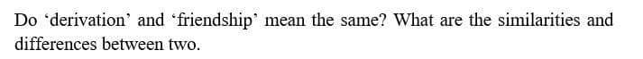 Do 'derivation' and 'friendship' mean the same? What are the similarities and
differences between two.
