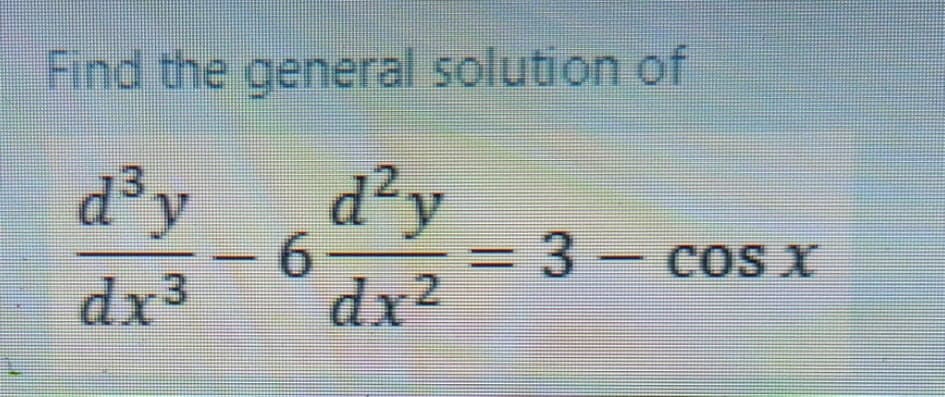 Find the general solution of
d³y
d²y
= 6
3D3- cosX
dx3
dx?
