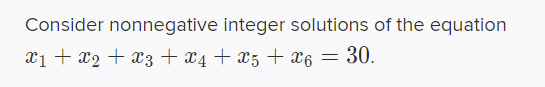Consider nonnegative integer solutions of the equation
x1 + x2 + x3+ x4 + x5+ x6 = 30.

