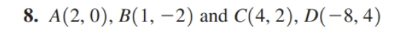 8. A(2, 0), B(1, −2) and C(4, 2), D(−8, 4)