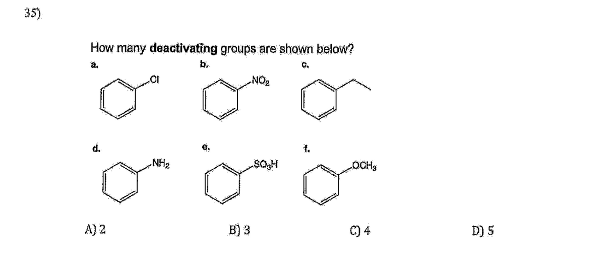35)
How many deactivating groups are shown below?
a.
CI
b.
NO₂
d.
f.
NH₂
SO₂H
LOCH
A) 2
B) 3
C) 4
D) 5