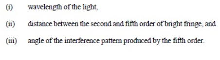 (i)
wavelength of the light,
(ii)
distance between the second and fifth order of bright fringe, and
(iii)
angle of the interference pattem produced by the fifth order.
