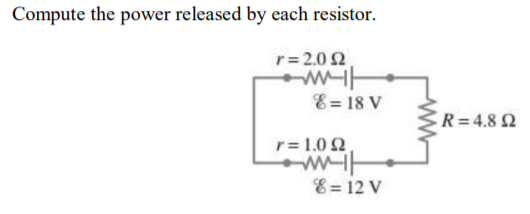 Compute the power released by each resistor.
r = 2.0 2
E = 18 V
ER=4.8 2
r= 1.0 2
E = 12 V
