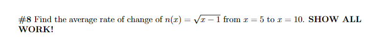 #8 Find the average rate of change of n(x) = √√x-1 from x =
WORK!
5 to 10. SHOW ALL
=