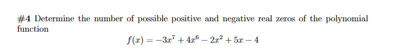 #4 Determine the number of possible positive and negative real zeros of the polynomial
function
f(x)=-3x+4x6 - 2x²+5x-4