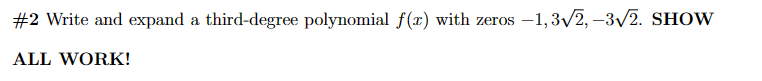 #2 Write and expand a third-degree polynomial f(x) with zeros -1,3√2,-3√2. SHOW
ALL WORK!