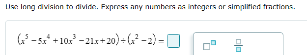 Use long division to divide. Express any numbers as integers or simplified fractions.
(x³-5x²+10x³-21x+20) ÷ (x² -2) = ☐