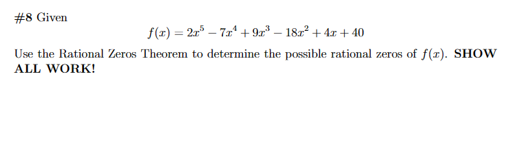 #8 Given
-
f(x) = 2x5 – 7x² +9x³ − 18x² +4x+40
Use the Rational Zeros Theorem to determine the possible rational zeros of f(x). SHOW
ALL WORK!