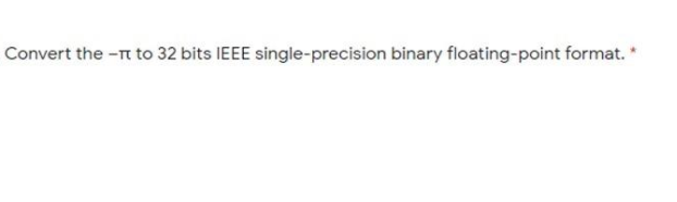 Convert the -Tt to 32 bits IEEE single-precision binary floating-point format.*
