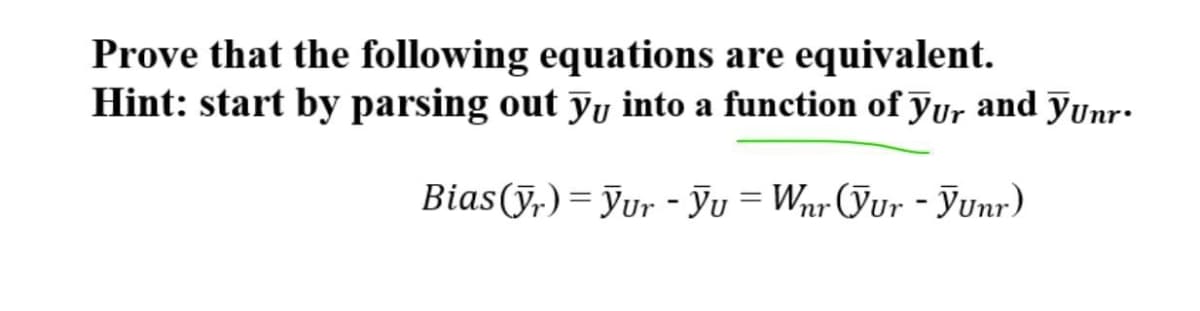 Prove that the following equations are equivalent.
Hint: start by parsing out Yy into a function of Jur and yunr-
Bias(y,)= Jur - Ju = Wnr(Jur - unr)
%3D
