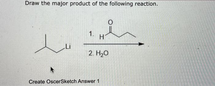Draw the major product of the following reaction.
wi
1.
H
Create OscerSketch Answer 1
O
2. H₂O