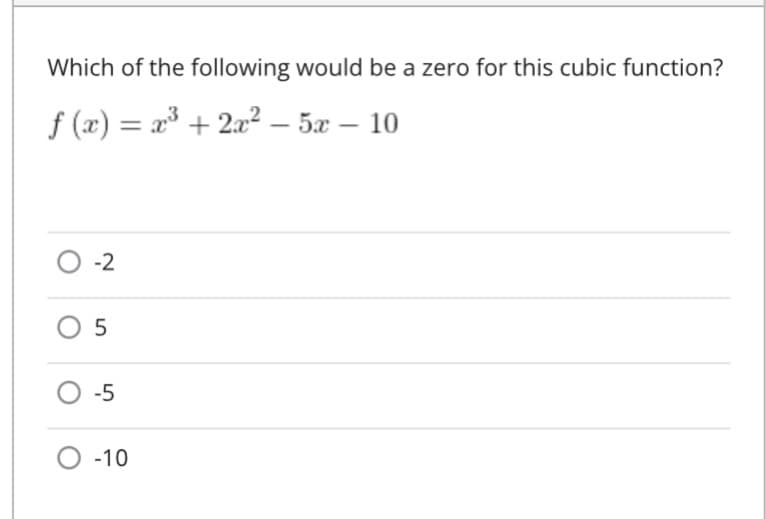 Which of the following would be a zero for this cubic function?
f (x) = x³ + 2x² – 5x – 10
-2
O 5
O -5
O -10
