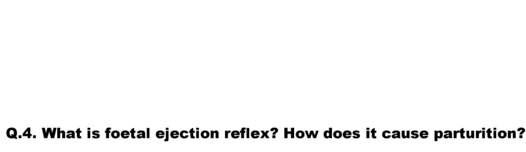 Q.4. What is foetal ejection reflex? How does it cause parturition?
