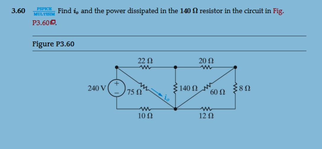 3.60 PSPIGE Find io and the power dissipated in the 140 Ω resistor in the circuit in Fig.
P3.601D.
Figure P3.60
240 V
75 Ω
22 Ω
10 Ω
140 Ω
20 Ω
60 Ω
12 Ω
8 Ω