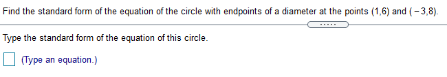 Find the standard form of the equation of the circle with endpoints of a diameter at the points (1,6) and (- 3,8).
Type the standard form of the equation of this circle.
(Type an equation.)
