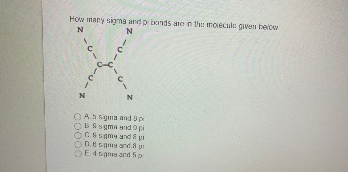 How many sigma and pi bonds are in the molecule given below
C-C
A. 5 sigma and 8 pi
B. 9 sigma and 9 pi
C. 9 sigma and 8 pi
O D.6 sigma and 8 pi
E. 4 sigma and 5 pi
