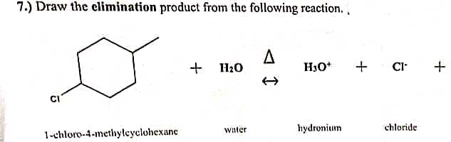 7.) Draw the elimination product from the following reaction.
1-chloro-4-methylcyclohexane
+ H₂O
water
A
H3O+ + CI
hydronium
chloride
+