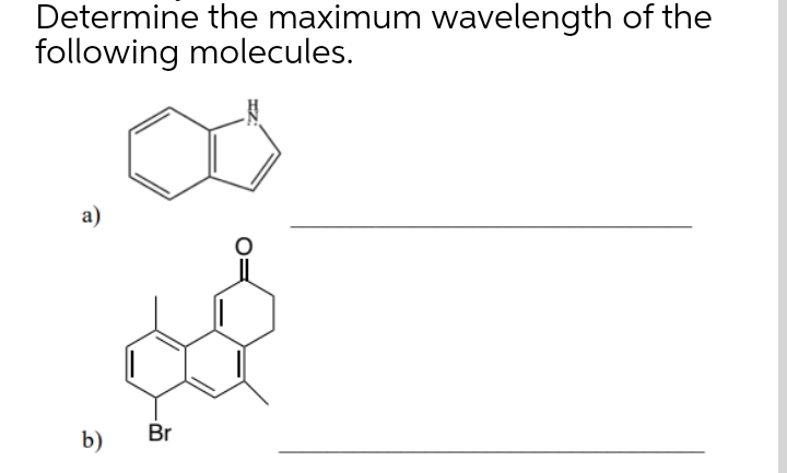 Determine the maximum wavelength of the
following molecules.
a)
b)
Ø
Br
O