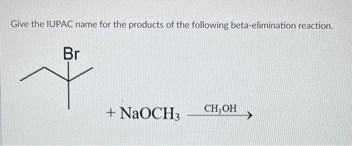 Give the IUPAC name for the products of the following beta-elimination reaction.
Br
+ NaOCH3
CH₂OH
>