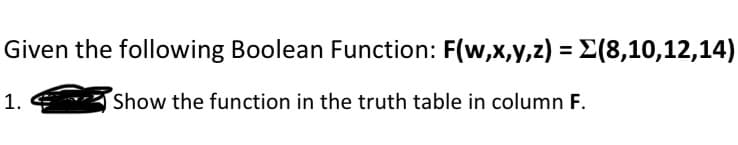 Given the following Boolean Function: F(w,x,y,z) = (8,10,12,14)
Show the function in the truth table in column F.
1.