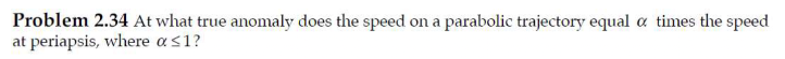 Problem 2.34 At what true anomaly does the speed on a parabolic trajectory equal a times the speed
at periapsis, where a ≤1?