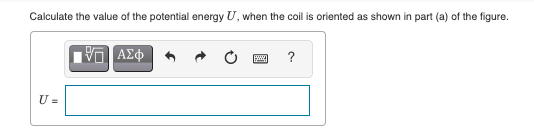 Calculate the value of the potential energy U, when the coil is oriented as shown in part (a) of the figure.
?
U =
