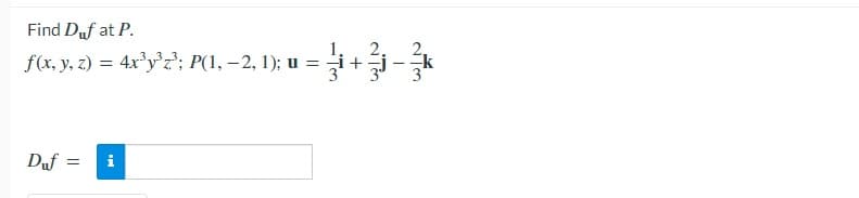 Find Duf at P.
2.
f(x, y, z) = 4x'y'z'; P(1, – 2, 1); u = i+
Duf =
i
