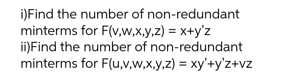 i)Find the number of non-redundant
minterms for F(v,w,x,y,z) = x+y'z
ii)Find the number of non-redundant
minterms for F(u,v,w,x,y,z) = xy'+y'z+vz
