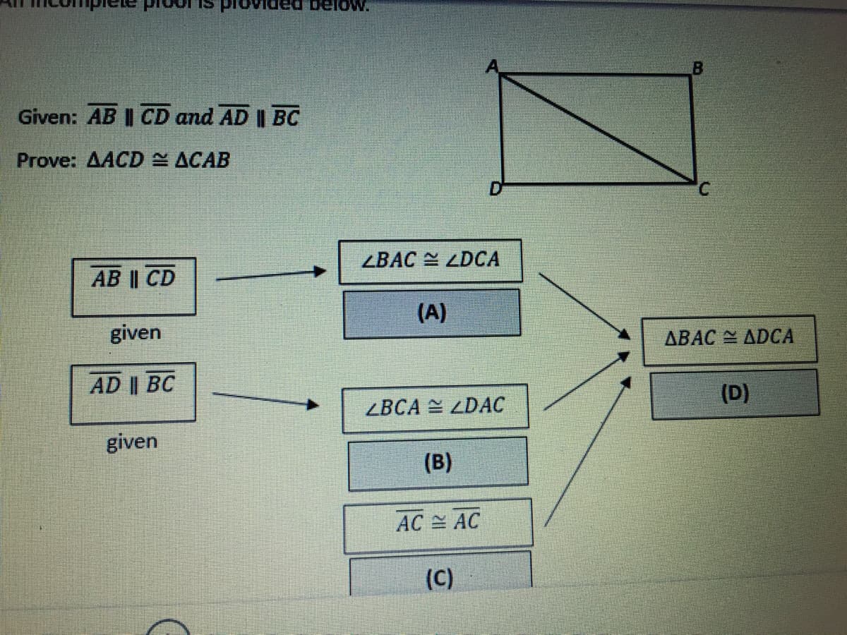 Given: AB || CD and AD || BC
Prove: AACD ACAB
C.
ZBAC LDCA
АВ I CD
(A)
given
ABAC ADCA
AD || BC
(D)
ZBCA = LDAC
given
(B)
AC AC
(C)
