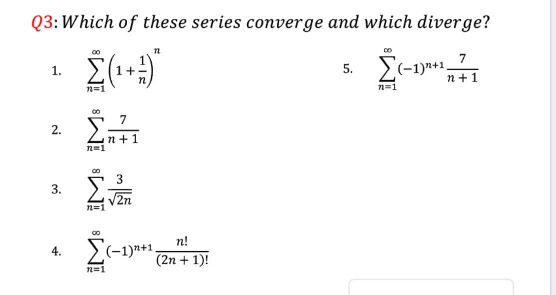 Q3: Which of these series converge and which diverge?
7
>(-1)n+1.
n + 1
1.
1+ -
n=1
n=1
7
2.
n + 1
n=1
3
V2n
п!
>(-1)n+1.
4.
(2n + 1)!
n=1
5.
3.
