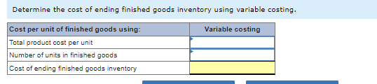 Determine the cost of ending finished goods inventory using variable costing.
Cost per unit of finished goods using:
Variable costing
Total product cost per unit
Number of units in finished goods
Cost of ending finished goods inventory