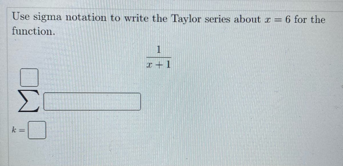 Use sigma notation to write the Taylor series about x = 6 for the
%3D
function.
1
Σ
