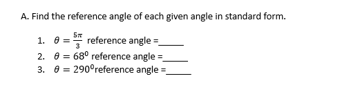 A. Find the reference angle of each given angle in standard form.
5T
1. = 3 reference angle =
= 68° reference angle
8 290°reference angle =
=
2.
3.