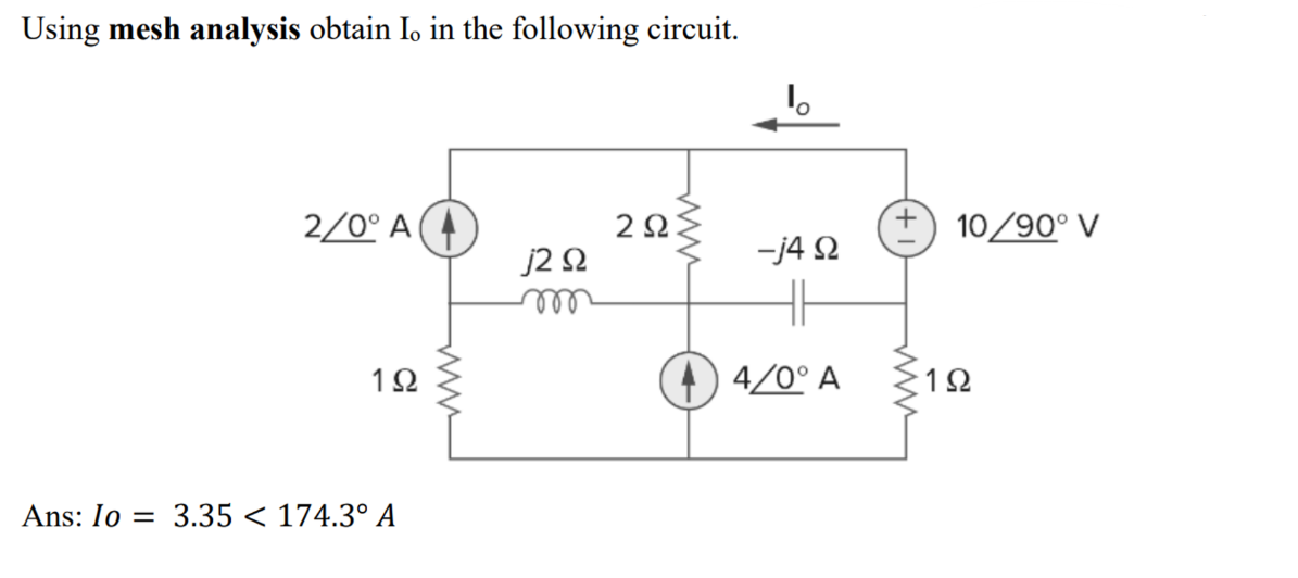 Using mesh analysis obtain Io in the following circuit.
2/0° A
ΖΩ
10/90° V
j20
-j40
m
192
4/0° A
1Ω
Ans: Io = 3.35 < 174.3° A