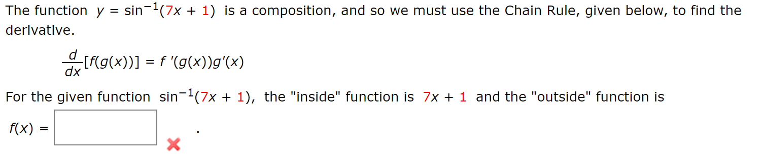 sin (7x
The function y
1) is a composition, and so we must use the Chain Rule, given below, to find the
=
derivative
[f(g(x))] f (g(x))g'(x)
dx
For the given function sin-2(7x + 1), the "inside" function is 7x
1 and the "outside" function is
f(x)
=
X
