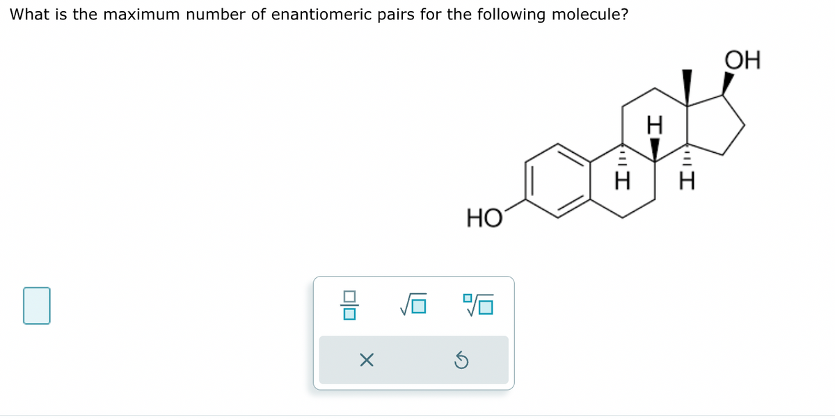 What is the maximum number of enantiomeric pairs for the following molecule?
П
ОО
X
НО
%6
"I
Н
«І
Н
I"
Н
ОН