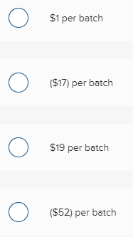 O
O
O
O
$1 per batch
($17) per batch
$19 per batch
($52) per batch