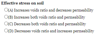 Effective stress on soil
O(A) Increases voids ratio and decreases permeability
O(B) Increases both voids ratio and permeability
OC) Decreases both voids ratio and permeability
O(D) Decreases voids ratio and increases permeability
