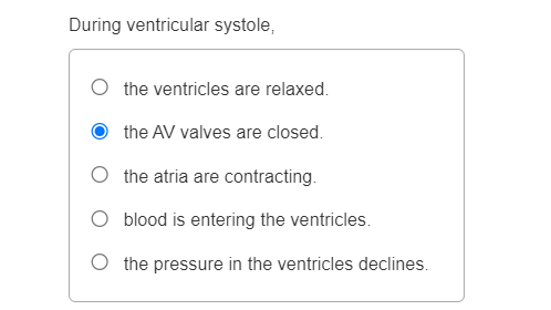 During ventricular systole,
the ventricles are relaxed.
the AV valves are closed.
the atria are contracting.
O
blood is entering the ventricles.
O the pressure in the ventricles declines.