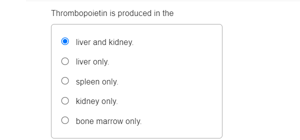 Thrombopoietin is produced in the
liver and kidney.
liver only.
spleen only.
O kidney only.
O bone marrow only.