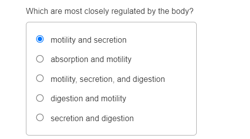 Which are most closely regulated by the body?
motility and secretion
absorption and motility
motility, secretion, and digestion
digestion and motility
secretion and digestion