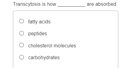 Transcytosis is how
O fatty acids
O peptides
O cholesterol molecules
O carbohydrates
are absorbed.