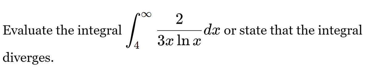 Evaluate the integral
diverges.
2
3x ln x
dx or state that the integral