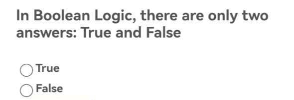 In Boolean Logic, there are only two
answers: True and False
True
False